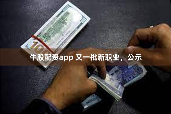 牛股配资app 又一批新职业，公示