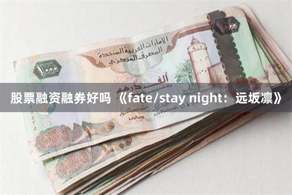 股票融资融券好吗 《fate/stay night：远坂凛》