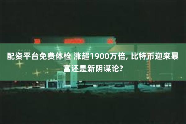 配资平台免费体检 涨超1900万倍, 比特币迎来暴富还是新阴谋论?