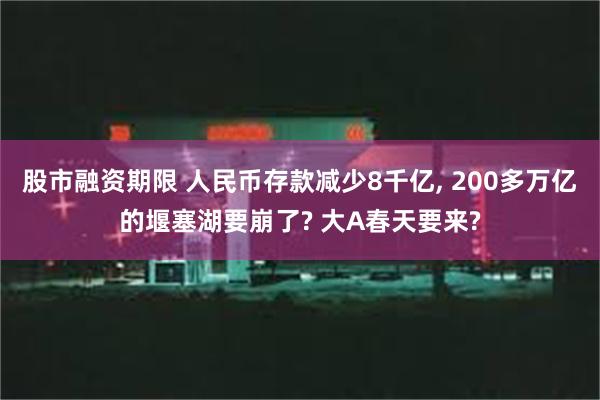 股市融资期限 人民币存款减少8千亿, 200多万亿的堰塞湖要崩了? 大A春天要来?