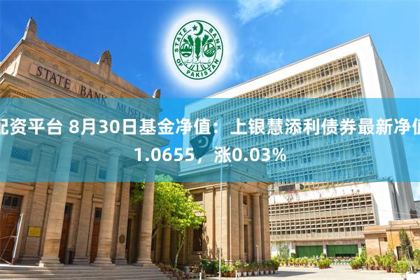 配资平台 8月30日基金净值：上银慧添利债券最新净值1.0655，涨0.03%