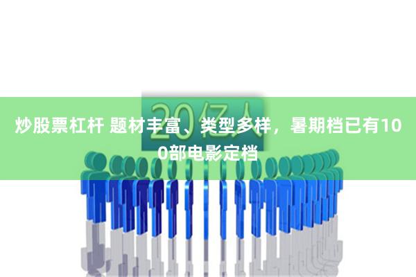 炒股票杠杆 题材丰富、类型多样，暑期档已有100部电影定档