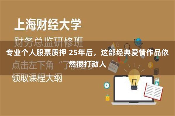 专业个人股票质押 25年后，这部经典爱情作品依然很打动人