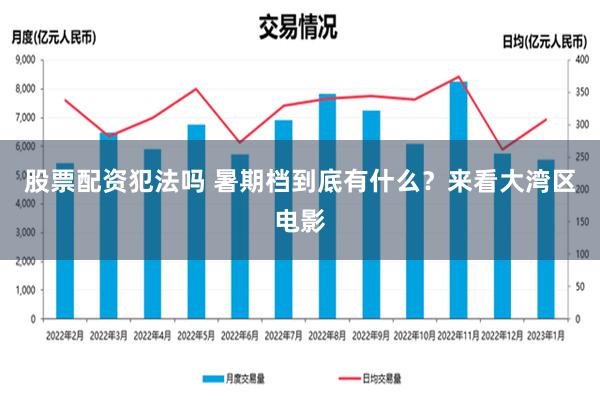 股票配资犯法吗 暑期档到底有什么？来看大湾区电影