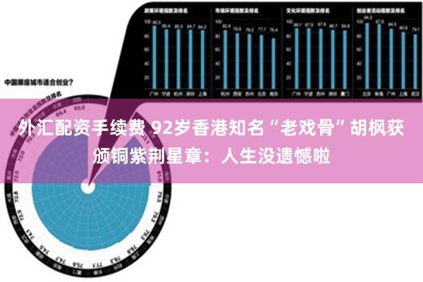 外汇配资手续费 92岁香港知名“老戏骨”胡枫获颁铜紫荆星章：人生没遗憾啦