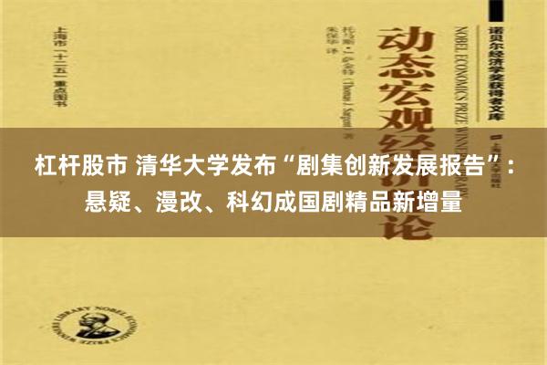 杠杆股市 清华大学发布“剧集创新发展报告”：悬疑、漫改、科幻成国剧精品新增量