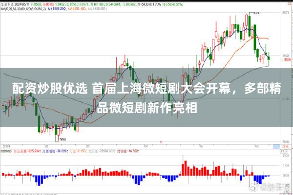 配资炒股优选 首届上海微短剧大会开幕，多部精品微短剧新作亮相