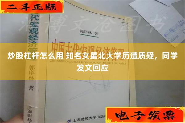 炒股杠杆怎么用 知名女星北大学历遭质疑，同学发文回应