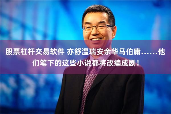 股票杠杆交易软件 亦舒温瑞安余华马伯庸……他们笔下的这些小说都将改编成剧！