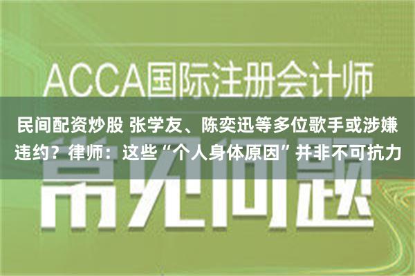 民间配资炒股 张学友、陈奕迅等多位歌手或涉嫌违约？律师：这些“个人身体原因”并非不可抗力