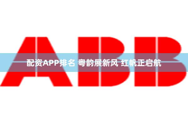 配资APP排名 粤韵展新风 红帆正启航