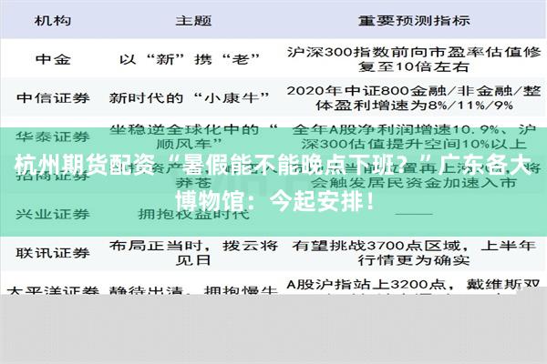 杭州期货配资 “暑假能不能晚点下班？”广东各大博物馆：今起安排！