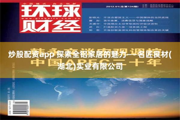 炒股配资app 探索全铝家居的魅力——名匠良材(湖北)实业有限公司