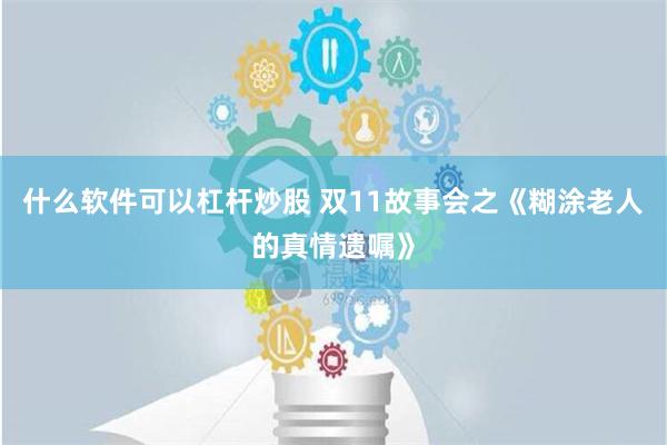 什么软件可以杠杆炒股 双11故事会之《糊涂老人的真情遗嘱》