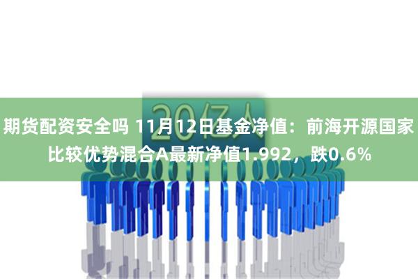 期货配资安全吗 11月12日基金净值：前海开源国家比较优势混合A最新净值1.992，跌0.6%