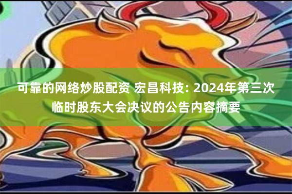 可靠的网络炒股配资 宏昌科技: 2024年第三次临时股东大会决议的公告内容摘要