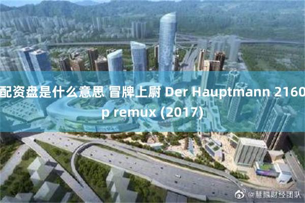 配资盘是什么意思 冒牌上尉 Der Hauptmann 2160p remux (2017)