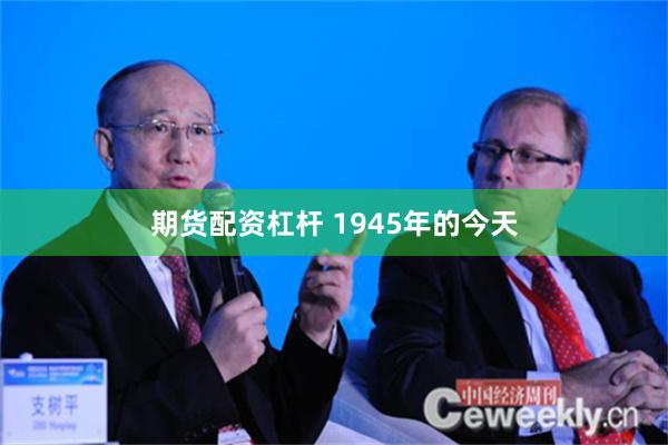 期货配资杠杆 1945年的今天