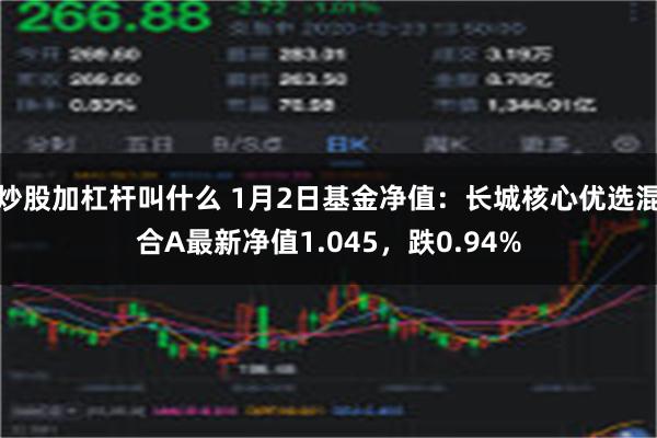 炒股加杠杆叫什么 1月2日基金净值：长城核心优选混合A最新净值1.045，跌0.94%