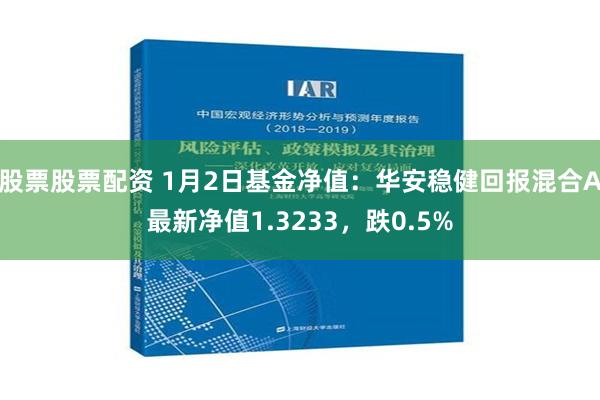 股票股票配资 1月2日基金净值：华安稳健回报混合A最新净值1.3233，跌0.5%