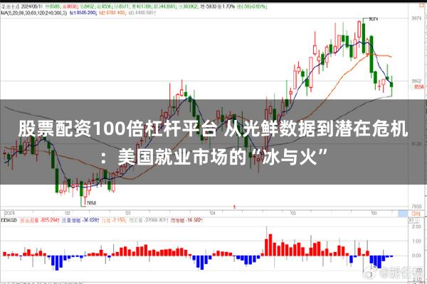 股票配资100倍杠杆平台 从光鲜数据到潜在危机：美国就业市场的“冰与火”