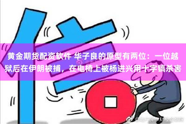 黄金期货配资软件 华子良的原型有两位：一位越狱后在伊朗被捕，在电椅上被杨进兴用十字镐杀害